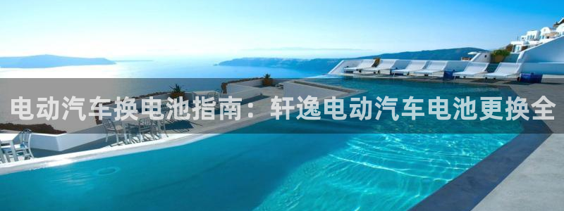 优发娱乐官网地址：电动汽车换电池指南：轩逸电动汽车电池更换全
