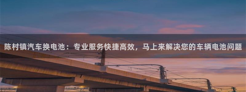优发国际手机客户端下载安装不了：陈村镇汽车换电池：专业服务快捷高效，马上来解决您的车辆电池问题