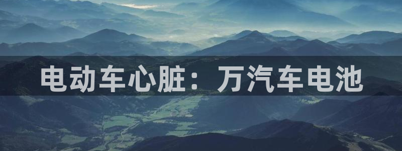 优发国际手机app下载安装：电动车心脏：万汽车电池