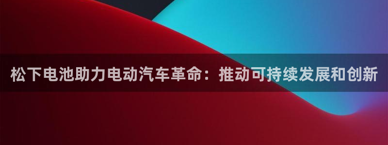 优发国际手机客户端下载安卓：松下电池助力