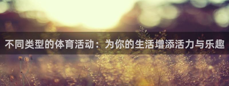 betway西汉姆官网：不同类型的体育活动：为你的生活增添活力与乐趣