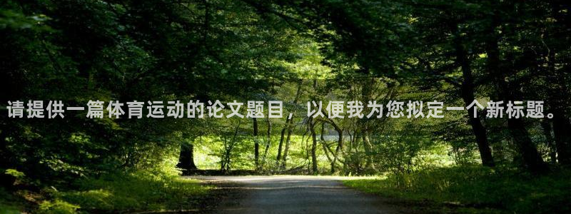 betway西汉姆：请提供一篇体育运动的论文题目，以便我为您拟定一个新标题。