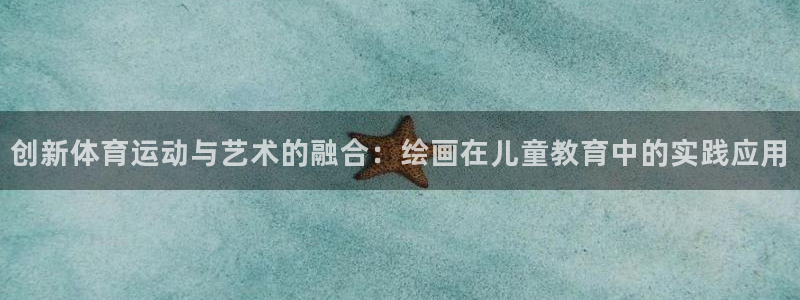 betway西汉姆：创新体育运动与艺术的融合：绘画在儿童教育中的实践应用