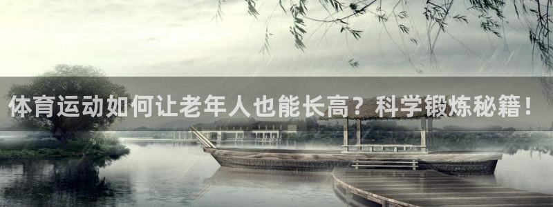 betway西汉姆联官网：体育运动如何让老年人也能长高？科学锻炼秘籍！