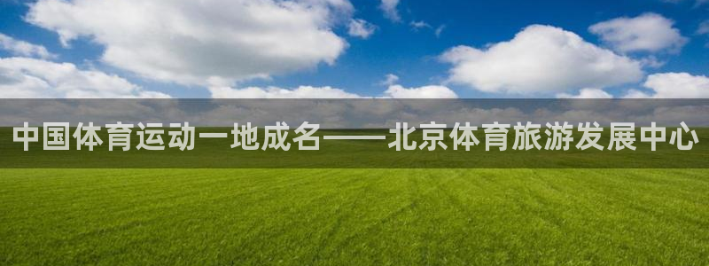 betway西汉姆联：中国体育运动一地成名——北京体育旅游发展中心