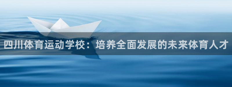 betway西汉姆：四川体育运动学校：培养全面发展的未来体育人才