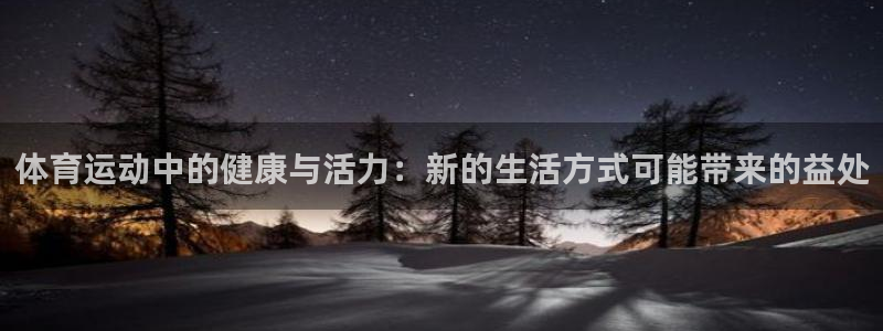 必威betway西汉姆联：体育运动中的健康与活力：新的生活方式可能带来的益处