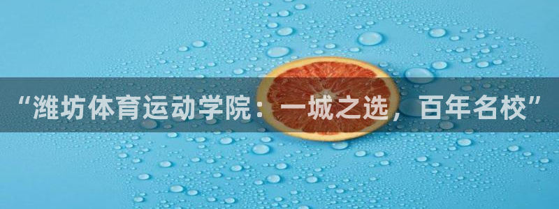 betway西汉姆联：“潍坊体育运动学院：一城之选，百年名校”
