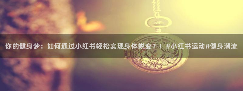 betway西汉姆：你的健身梦：如何通过小红书轻松实现身体蜕变？！#小红书运动#健身潮流