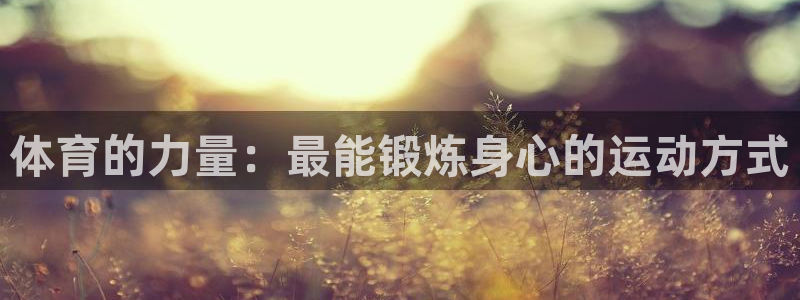 betway西汉姆官网：体育的力量：最能锻炼身心的运动方式