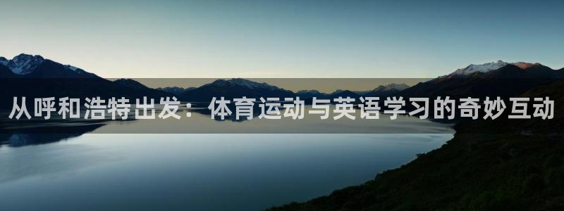 betway西汉姆官网：从呼和浩特出发：体育运动与英语学习的奇妙互动