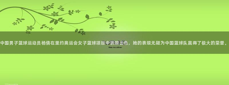 betway西汉姆：中国男子篮球运动员杨倩在里约奥运会女子篮球项目中表现出色，她的表现无疑为中国篮球队赢得了极大的荣誉。