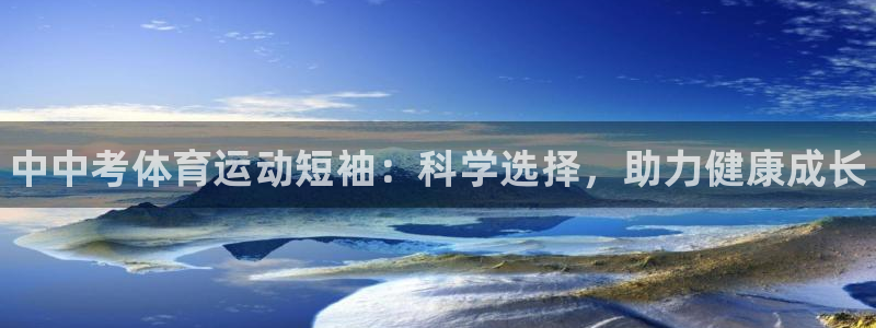 必威betway西汉姆联：中中考体育运动短袖：科学选择，助力健康成长